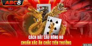 Cách Bắt Cầu Rồng Hổ Chuẩn Xác Ăn Chắc Tiền Thưởng
